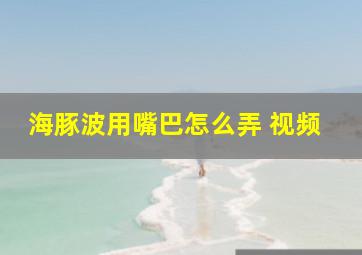 海豚波用嘴巴怎么弄 视频